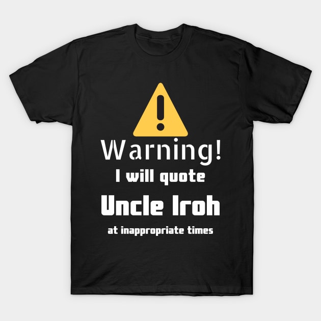 Warning I will quote Uncle Iroh at inappropriate times T-Shirt by DennisMcCarson